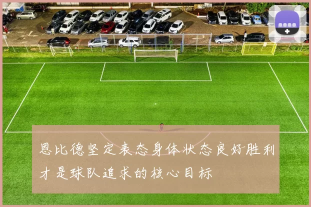 恩比德坚定表态身体状态良好胜利才是球队追求的核心目标