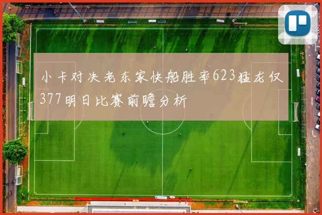 小卡对决老东家快船胜率623猛龙仅377明日比赛前瞻分析