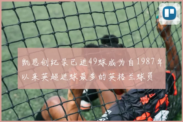凯恩创纪录已进49球成为自1987年以来英超进球最多的英格兰球员