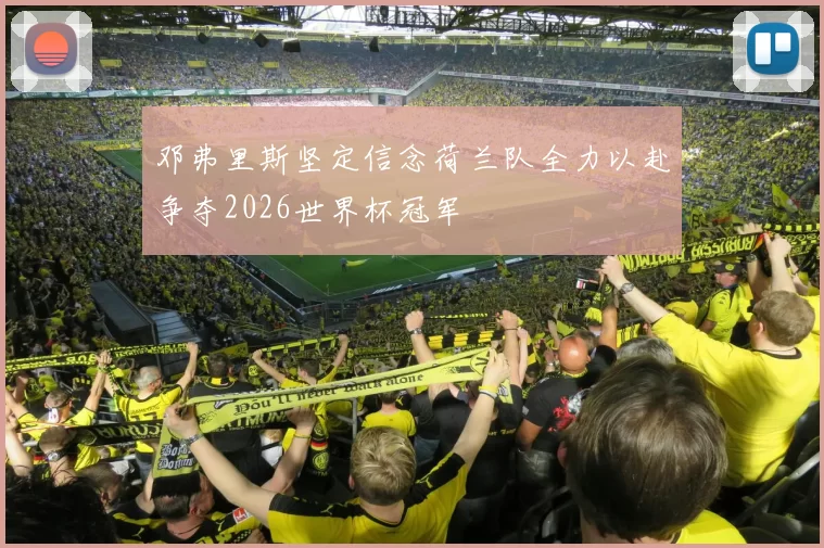 邓弗里斯坚定信念荷兰队全力以赴争夺2026世界杯冠军