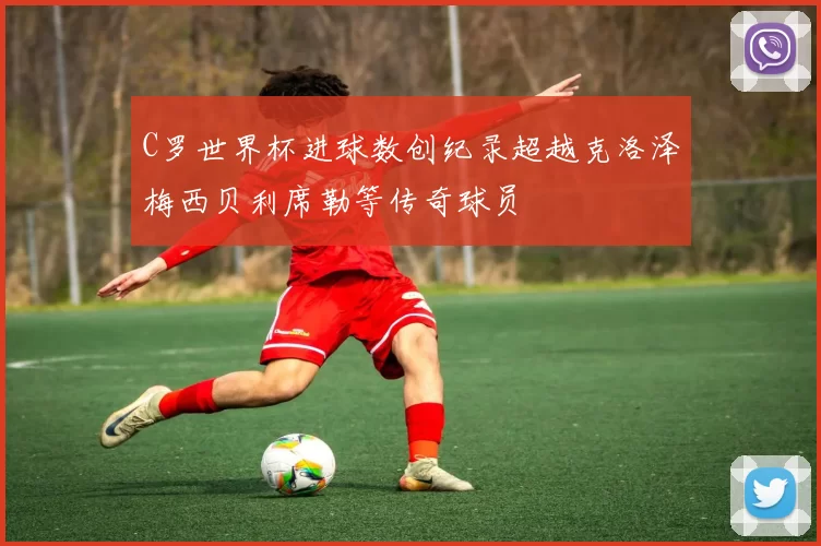 C罗世界杯进球数创纪录超越克洛泽梅西贝利席勒等传奇球员