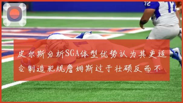 皮尔斯分析SGA体型优势认为其更适合制造犯规詹姆斯过于壮硕反而不利