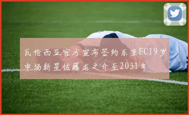 瓦伦西亚官方宣布签约东京FC19岁中场新星佐藤龙之介至2031年