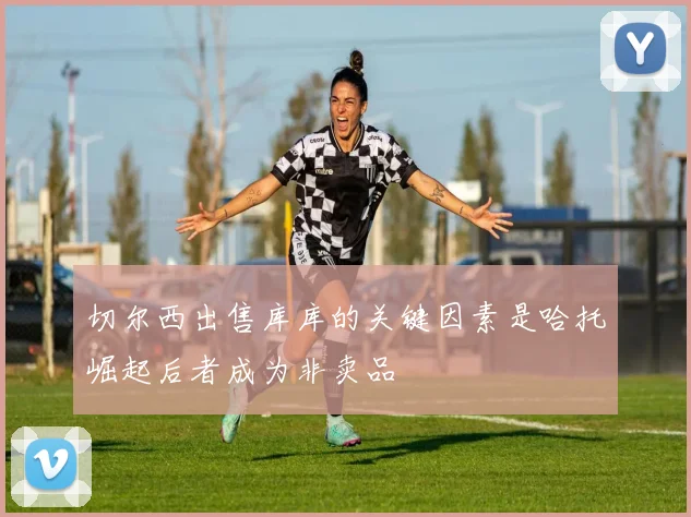 切尔西出售库库的关键因素是哈托崛起后者成为非卖品
